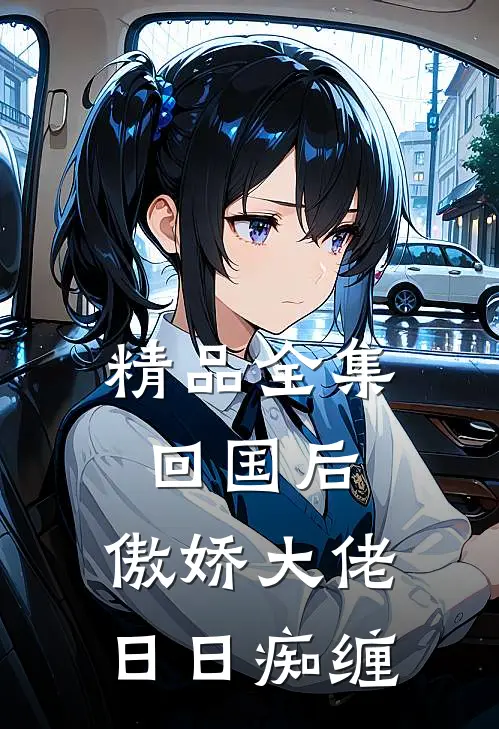 精品全集回国后，傲娇大佬日日痴缠