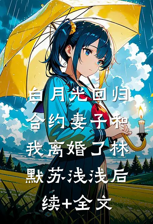 白月光回归，合约妻子和我离婚了林默苏浅浅后续+全文