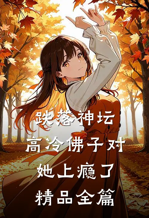 跌落神坛：高冷佛子对她上瘾了精品全篇