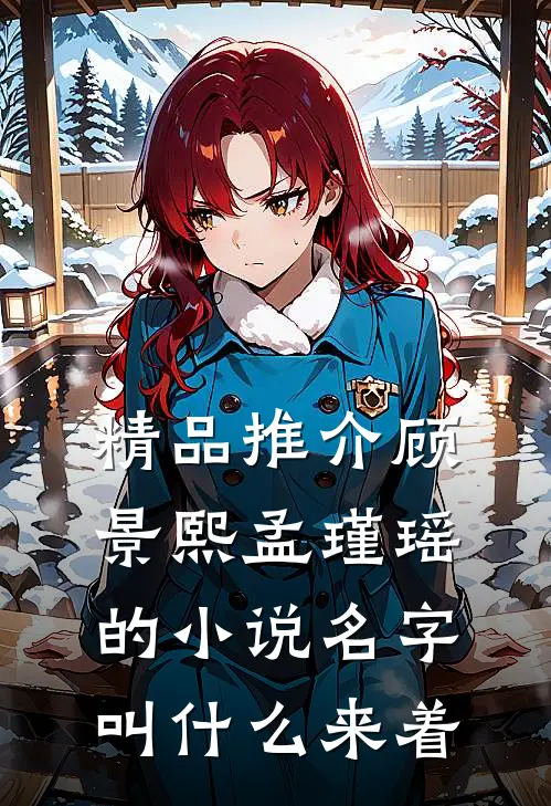 精品推介顾景熙孟瑾瑶的小说名字叫什么来着