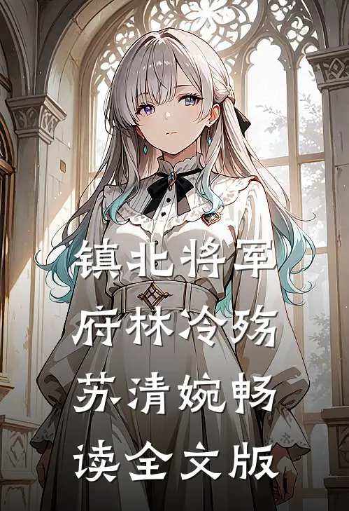 镇北将军府林冷殇苏清婉畅读全文版