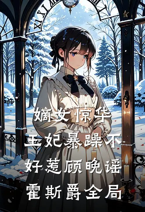 嫡女惊华：王妃暴躁不好惹顾晚谣霍斯爵全局