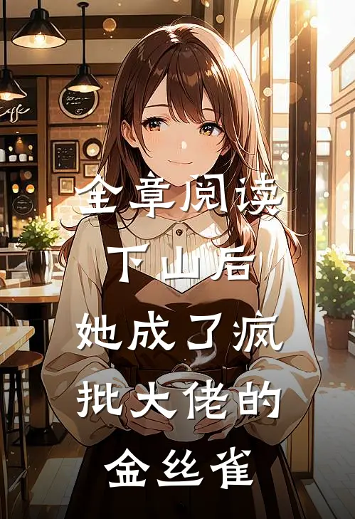 全章阅读下山后，她成了疯批大佬的金丝雀
