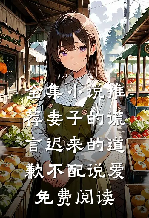 全集小说推荐妻子的谎言迟来的道歉不配说爱免费阅读