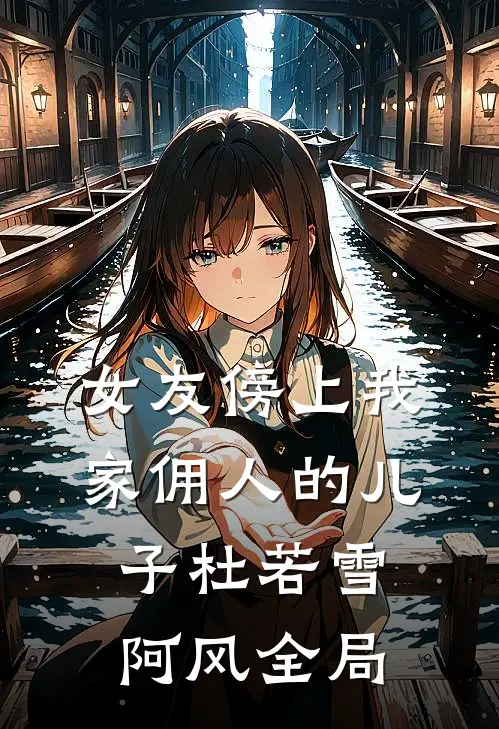 女友傍上我家佣人的儿子杜若雪阿风全局