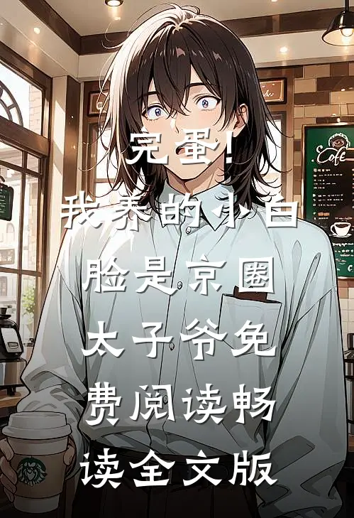 完蛋!我养的小白脸是京圈太子爷免费阅读畅读全文版
