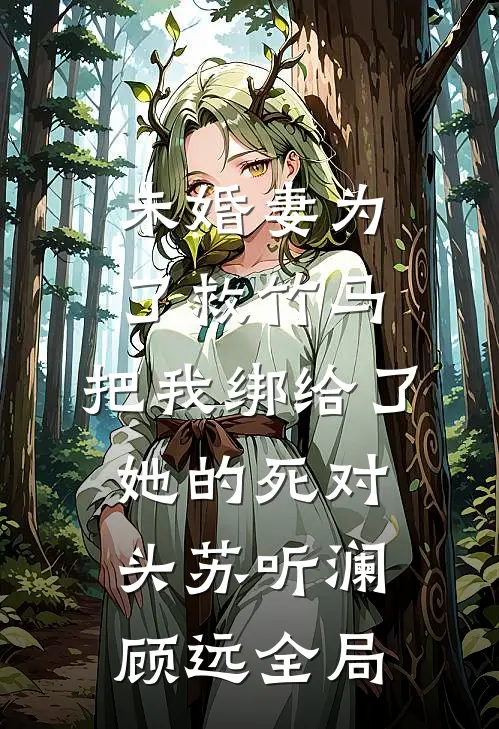 未婚妻为了救竹马，把我绑给了她的死对头苏听澜顾远全局