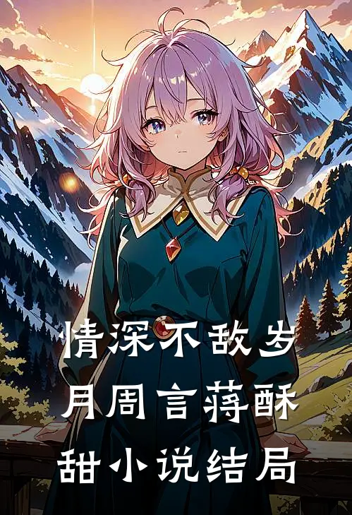 情深不敌岁月周言蒋酥甜小说结局