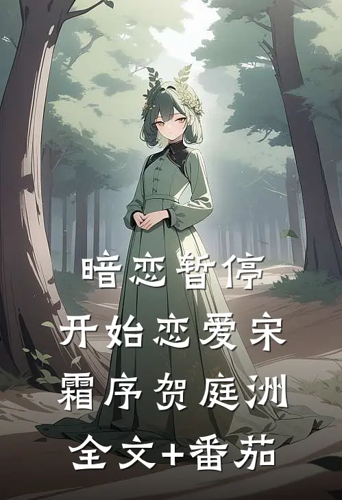 暗恋暂停，开始恋爱宋霜序贺庭洲全文+番茄