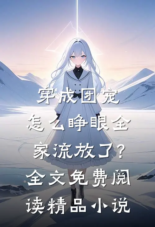 穿成团宠,怎么睁眼全家流放了?全文免费阅读精品小说