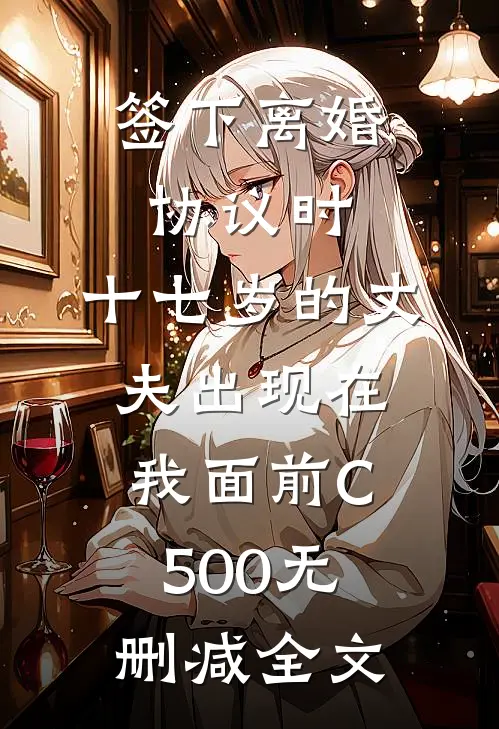 签下离婚协议时，十七岁的丈夫出现在我面前C500无删减全文