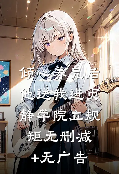 倾心养兄后，他送我进贞静学院立规矩无删减+无广告