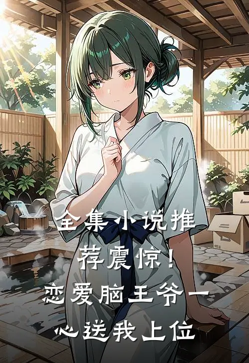 全集小说推荐震惊！恋爱脑王爷一心送我上位