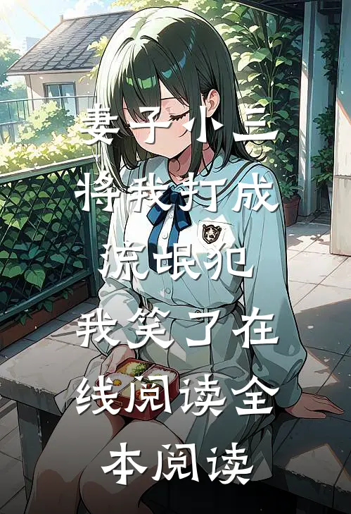 妻子小三将我打成流氓犯，我笑了在线阅读全本阅读