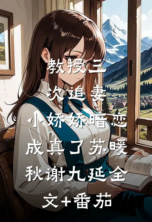教授三次追妻，小娇娇暗恋成真了苏暖秋谢九延全文+番茄
