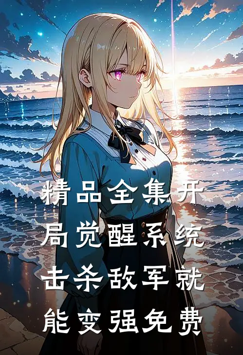 精品全集开局觉醒系统,击杀敌军就能变强免费