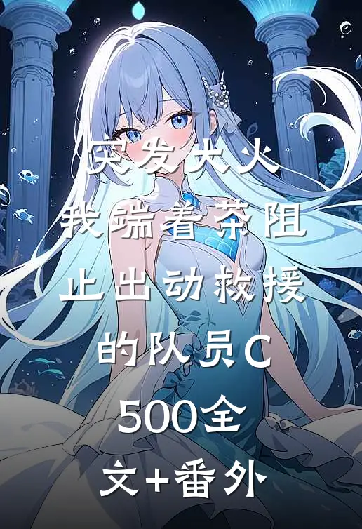突发大火，我端着茶阻止出动救援的队员C500全文+番外