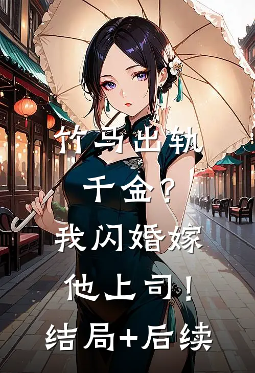 竹马出轨千金？我闪婚嫁他上司！结局+后续