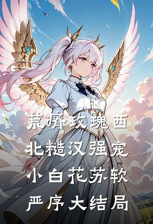 荒瘠玫瑰【西北糙汉强宠小白花】苏软严序大结局