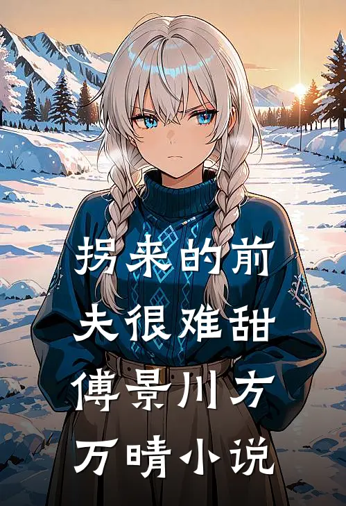 拐来的前夫很难甜傅景川方万晴小说