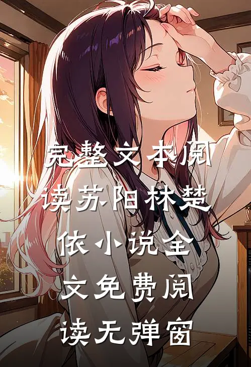 完整文本阅读苏阳林楚依小说全文免费阅读无弹窗