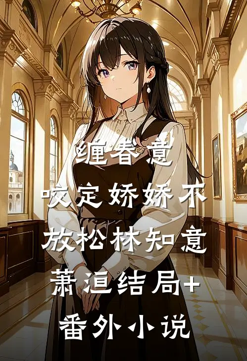 缠春意：咬定娇娇不放松林知意萧洹结局+番外小说