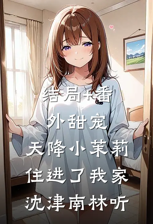 结局+番外甜宠：天降小茉莉住进了我家沈津南林听