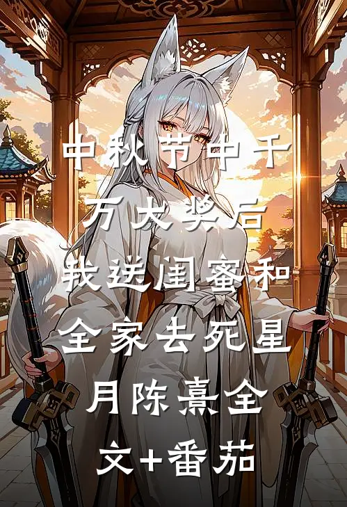 中秋节中千万大奖后，我送闺蜜和全家去死星月陈熹全文+番茄