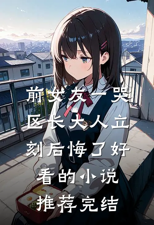 前女友一哭，区长大人立刻后悔了好看的小说推荐完结