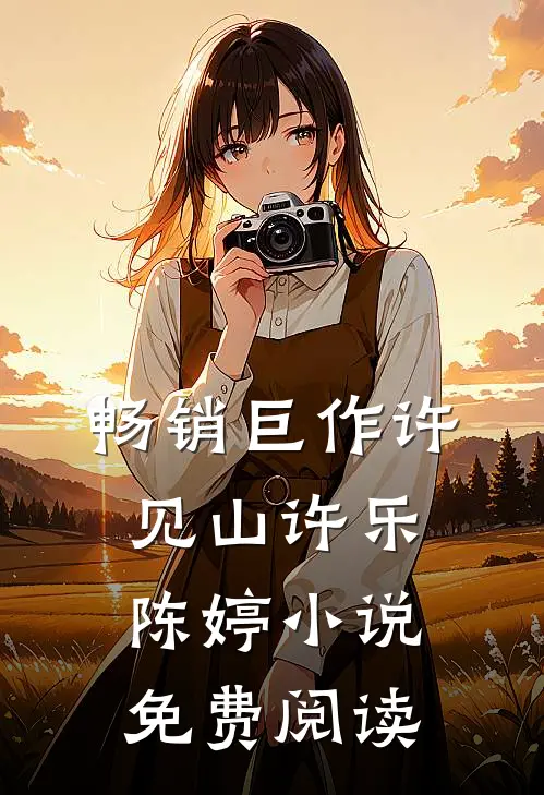畅销巨作许见山许乐陈婷小说免费阅读