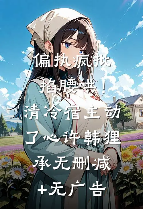 偏执疯批掐腰哄！清冷宿主动了心许韩狸承无删减+无广告