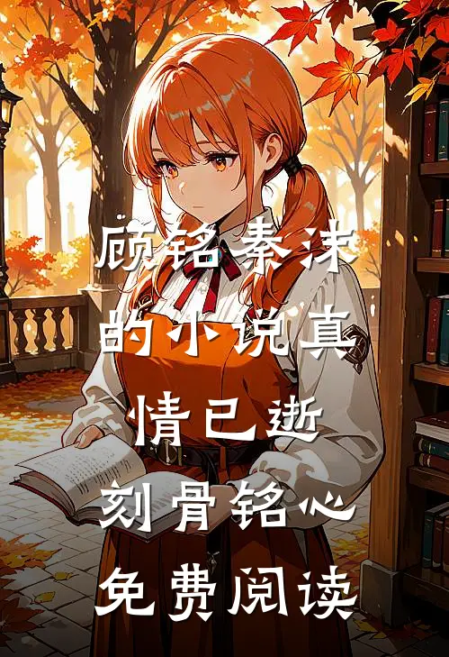 顾铭秦沫的真情已逝,刻骨铭心免费阅读全文