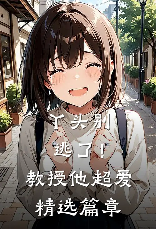 丫头别逃了!教授他超爱精选篇章免费