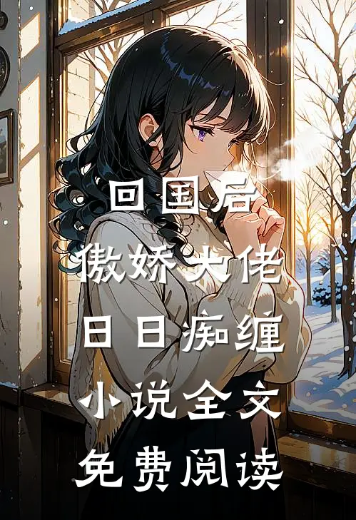 回国后，傲娇大佬日日痴缠小说全文免费阅读
