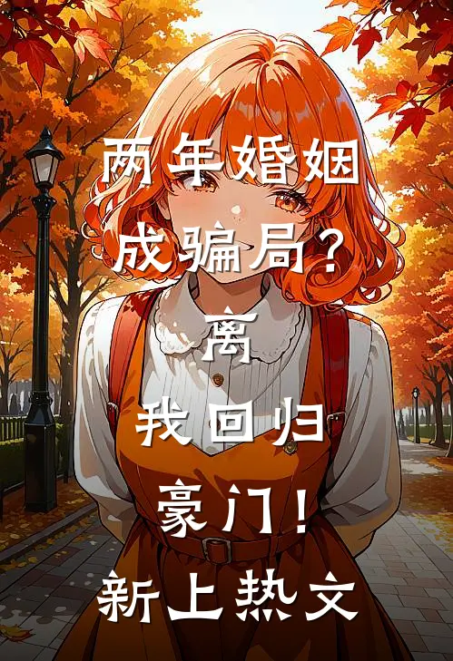 两年婚姻成骗局？离，我回归豪门！新上热文