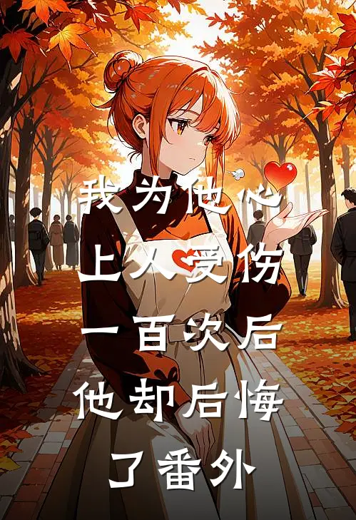 我为他心上人受伤一百次后，他却后悔了番外