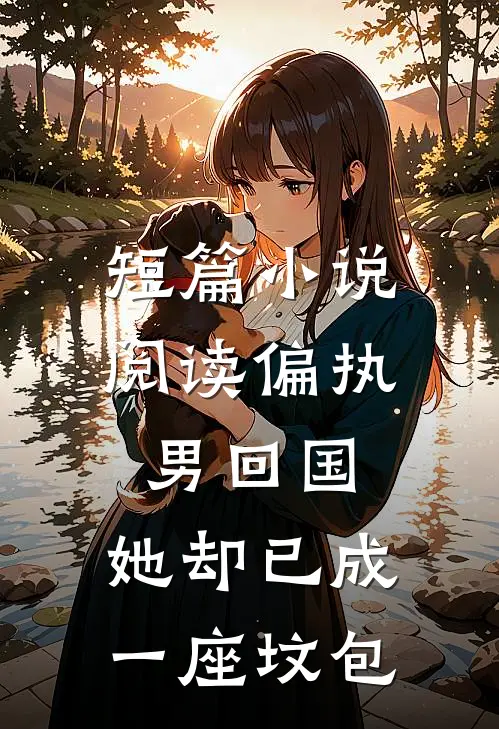 短篇小说阅读偏执男回国：她却已成一座坟包