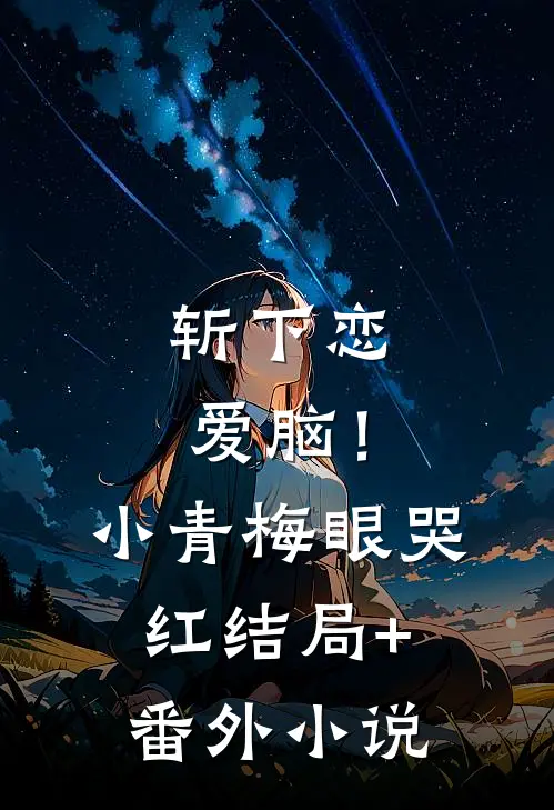 斩下恋爱脑！小青梅，眼哭红结局+番外小说