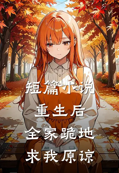 短篇小说重生后，全家跪地求我原谅