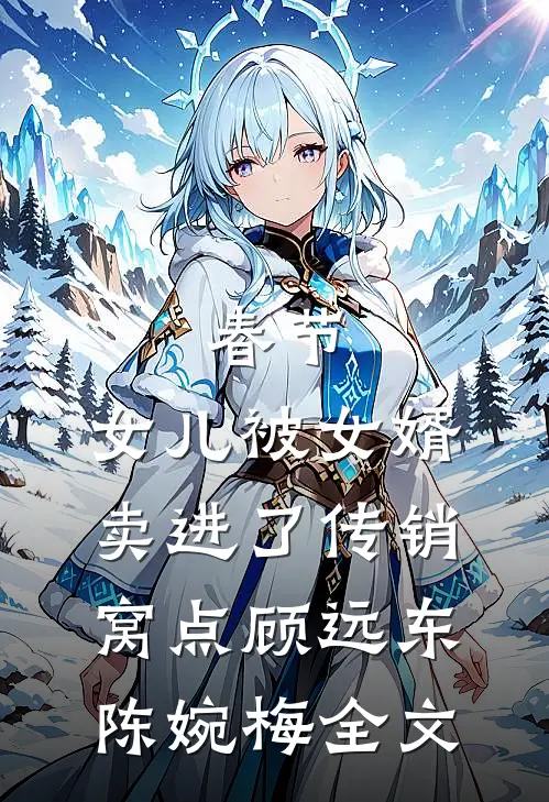 春节，女儿被女婿卖进了传销窝点顾远东陈婉梅全文