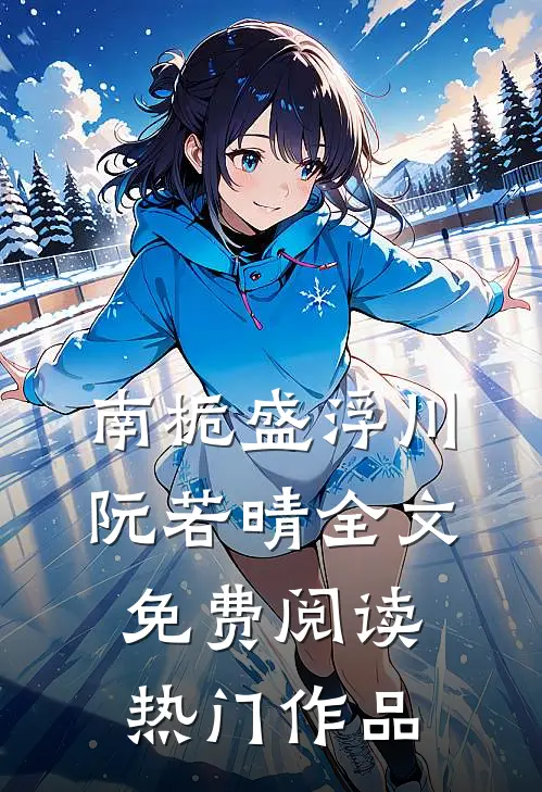 南栀盛浮川阮若晴全文免费阅读热门作品