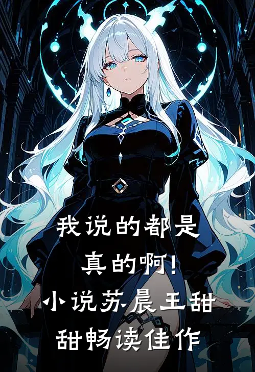 我说的都是真的啊!小说苏晨王甜甜畅读佳作