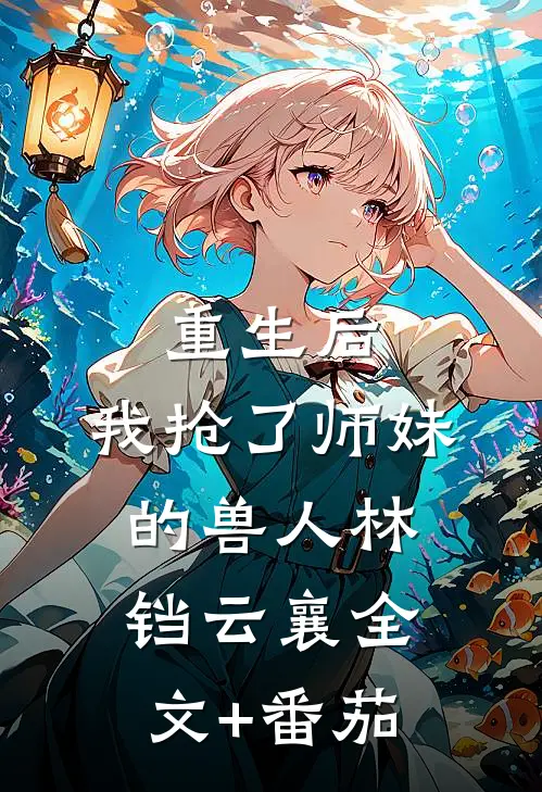 重生后，我抢了师妹的兽人林铛云襄全文+番茄