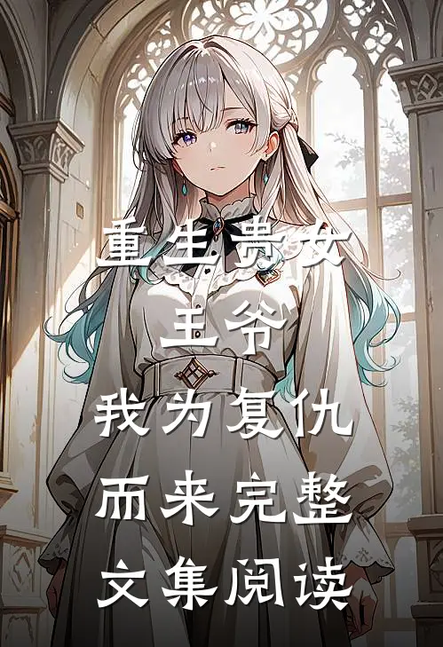 重生贵女王爷,我为复仇而来完整文集阅读全文