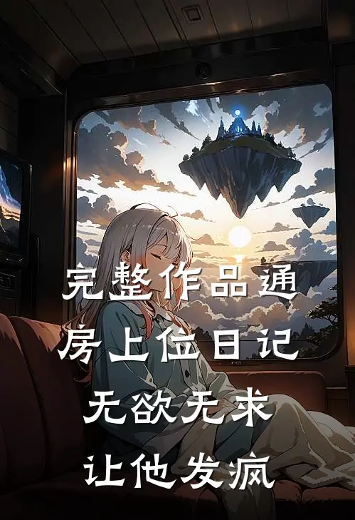 完整作品通房上位日记：无欲无求让他发疯