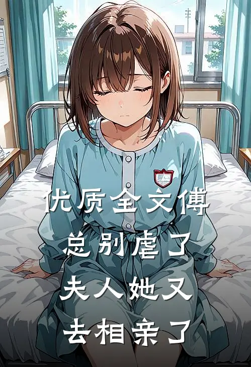 优质全文傅总别虐了，夫人她又去相亲了