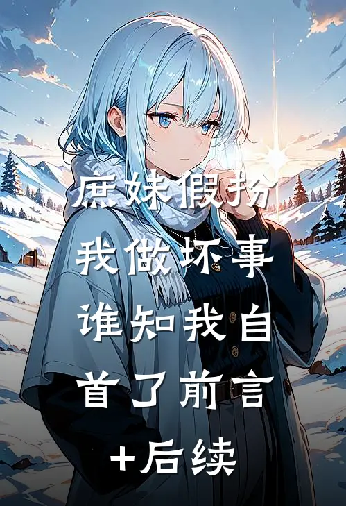 庶妹假扮我做坏事，谁知我自首了前言+后续