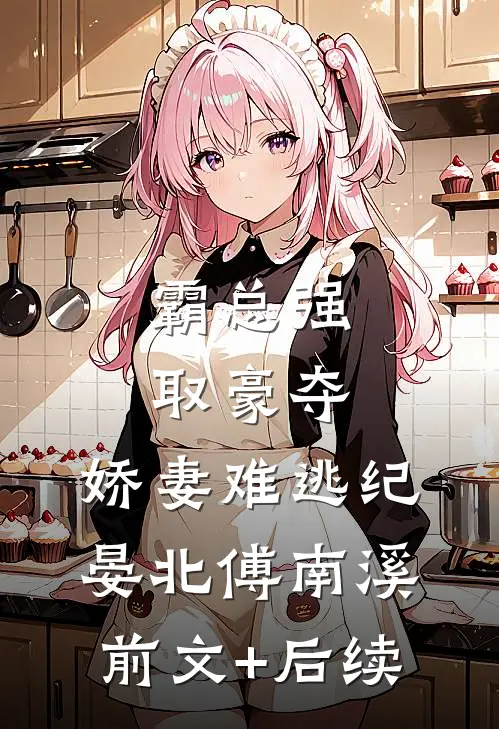 霸总强取豪夺：娇妻难逃纪晏北傅南溪前文+后续