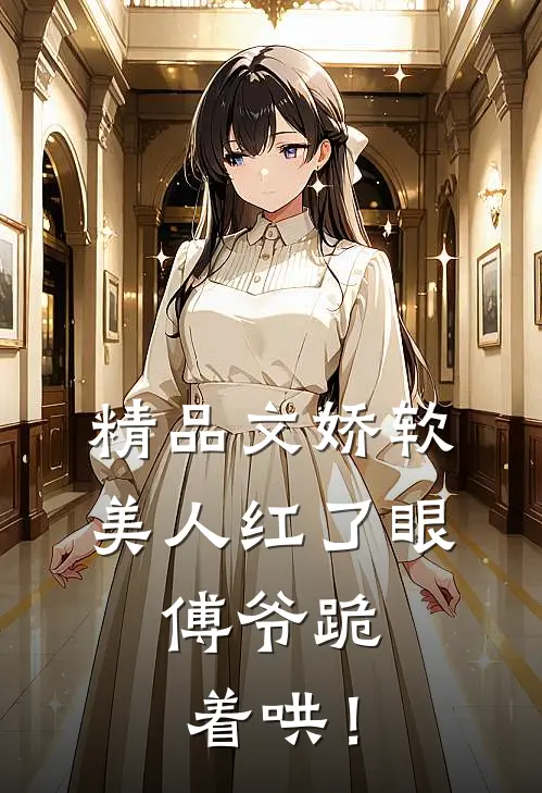 精品文娇软美人红了眼，傅爷跪着哄！