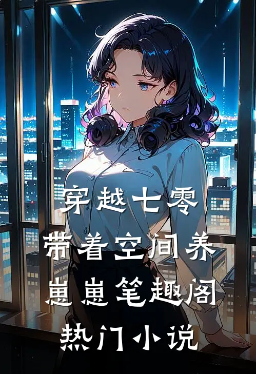 穿越七零:带着空间养崽崽 笔趣阁热门小说